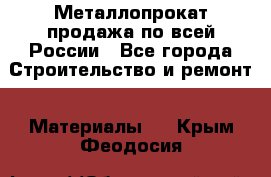 Металлопрокат продажа по всей России - Все города Строительство и ремонт » Материалы   . Крым,Феодосия
